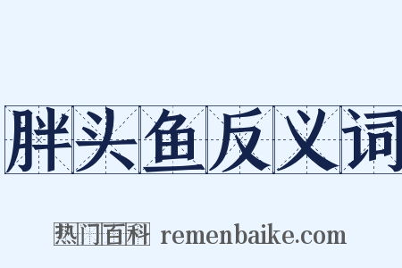 胖头鱼反义词是什么意思的图片